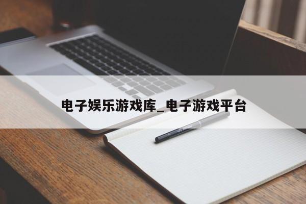 电子娱乐游戏库_电子游戏平台