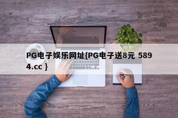 PG电子娱乐网址{PG电子送8元 5894.cc }