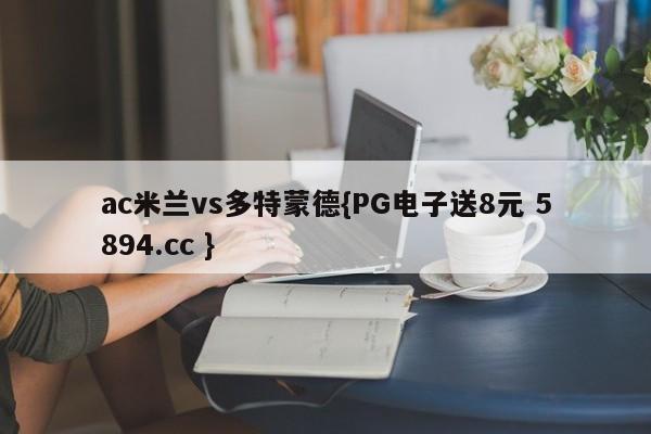 ac米兰vs多特蒙德{PG电子送8元 5894.cc }