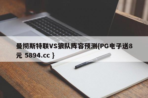 曼彻斯特联VS狼队阵容预测{PG电子送8元 5894.cc }