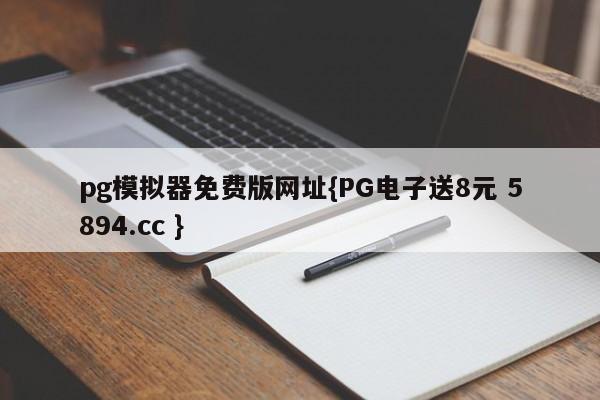 pg模拟器免费版网址{PG电子送8元 5894.cc }