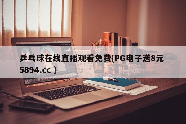 乒乓球在线直播观看免费{PG电子送8元 5894.cc }