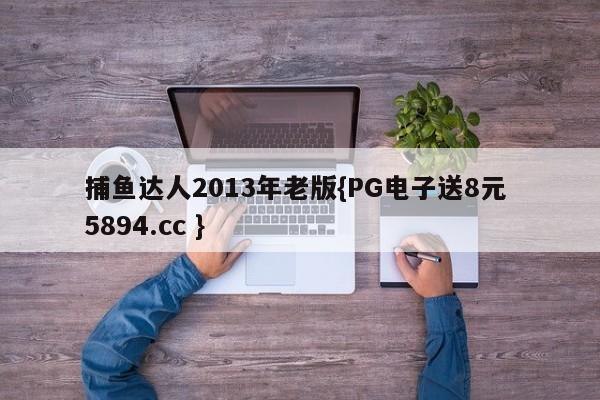 捕鱼达人2013年老版{PG电子送8元 5894.cc }