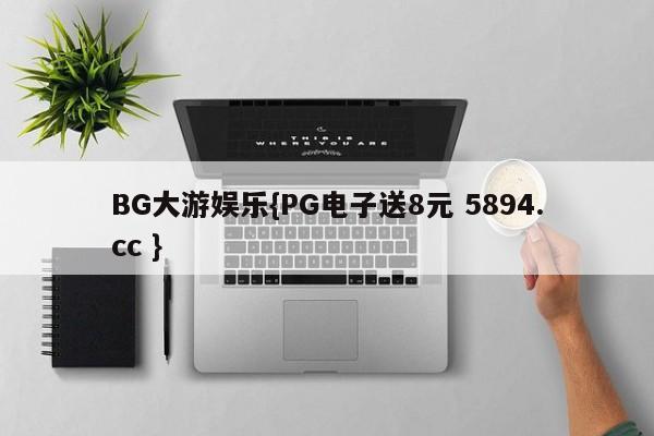 BG大游娱乐{PG电子送8元 5894.cc }