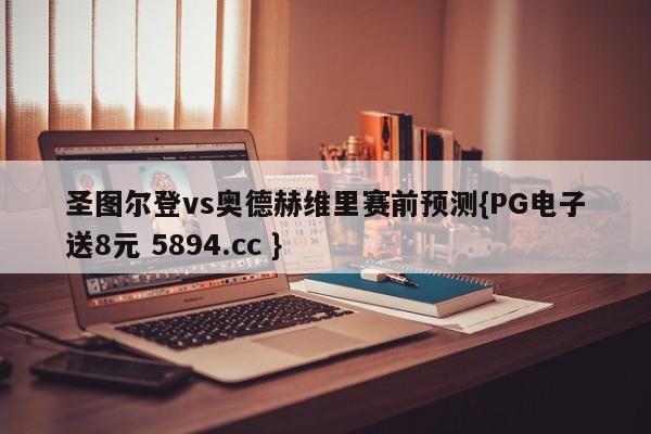 圣图尔登vs奥德赫维里赛前预测{PG电子送8元 5894.cc }