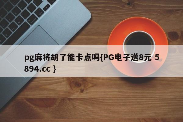 pg麻将胡了能卡点吗{PG电子送8元 5894.cc }