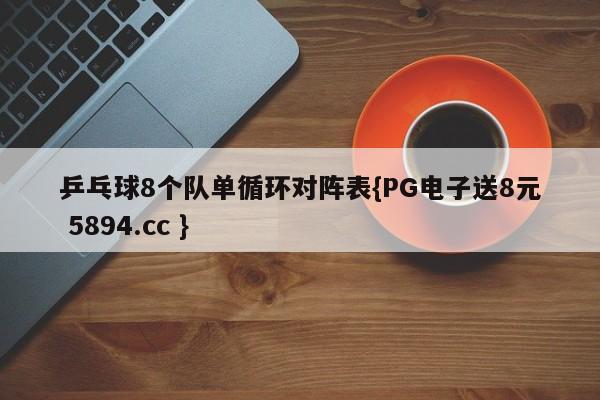 乒乓球8个队单循环对阵表{PG电子送8元 5894.cc }