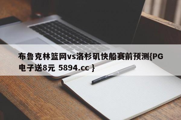 布鲁克林篮网vs洛杉矶快船赛前预测{PG电子送8元 5894.cc }