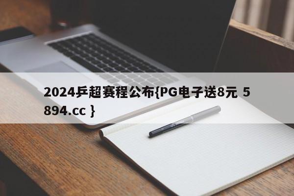 2024乒超赛程公布{PG电子送8元 5894.cc }