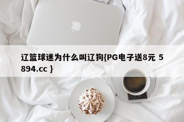 辽篮球迷为什么叫辽狗{PG电子送8元 5894.cc }