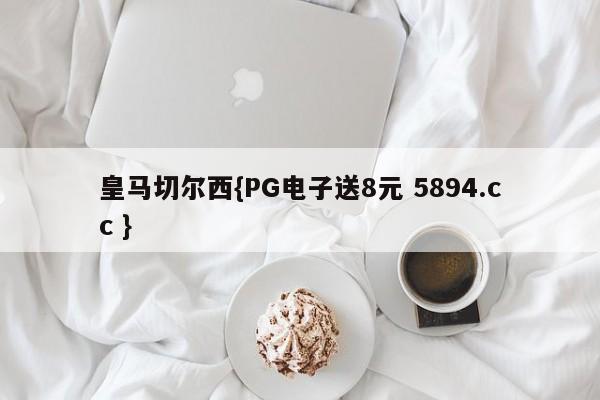 皇马切尔西{PG电子送8元 5894.cc }