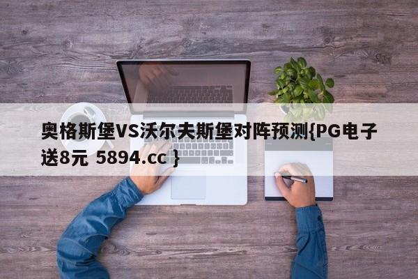 奥格斯堡VS沃尔夫斯堡对阵预测{PG电子送8元 5894.cc }