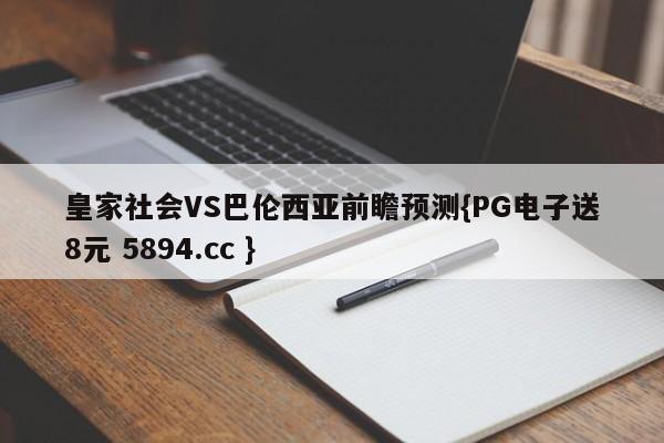 皇家社会VS巴伦西亚前瞻预测{PG电子送8元 5894.cc }