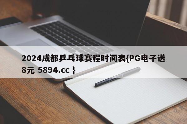 2024成都乒乓球赛程时间表{PG电子送8元 5894.cc }