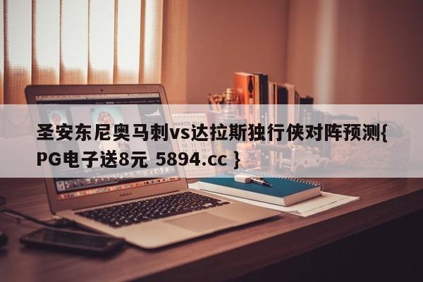 圣安东尼奥马刺vs达拉斯独行侠对阵预测{PG电子送8元 5894.cc }