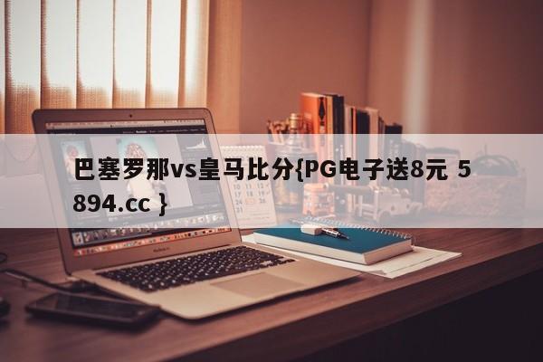 巴塞罗那vs皇马比分{PG电子送8元 5894.cc }