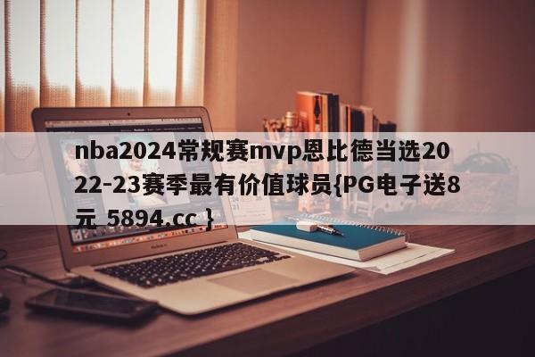 nba2024常规赛mvp恩比德当选2022-23赛季最有价值球员{PG电子送8元 5894.cc }