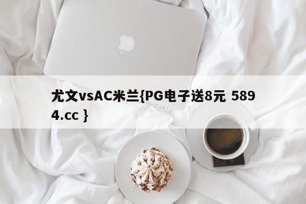 尤文vsAC米兰{PG电子送8元 5894.cc }