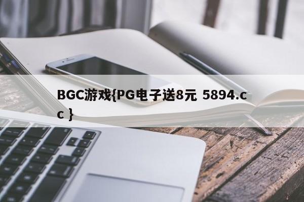 BGC游戏{PG电子送8元 5894.cc }