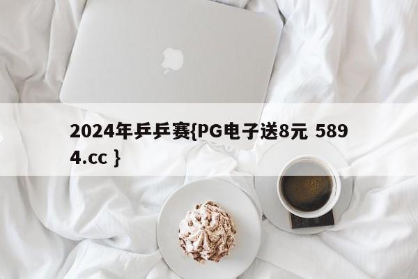 2024年乒乒赛{PG电子送8元 5894.cc }