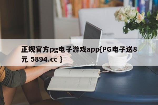 正规官方pg电子游戏app{PG电子送8元 5894.cc }