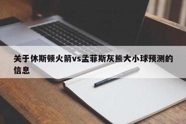 关于休斯顿火箭vs孟菲斯灰熊大小球预测的信息