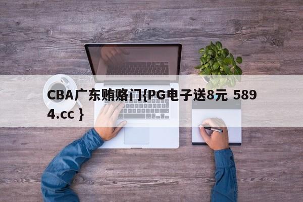 CBA广东贿赂门{PG电子送8元 5894.cc }