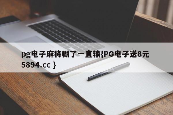 pg电子麻将糊了一直输{PG电子送8元 5894.cc }