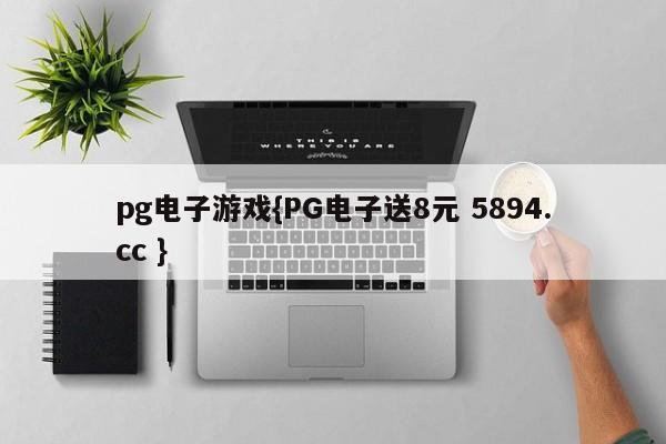 pg电子游戏{PG电子送8元 5894.cc }