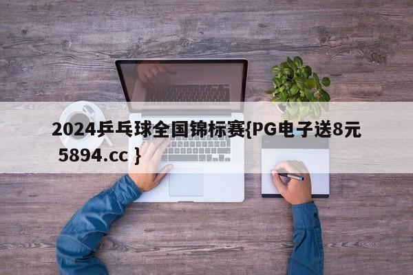 2024乒乓球全国锦标赛{PG电子送8元 5894.cc }