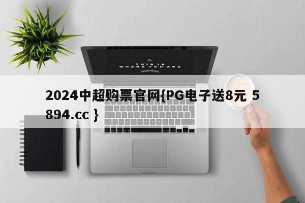 2024中超购票官网{PG电子送8元 5894.cc }