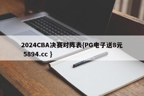 2024CBA决赛对阵表{PG电子送8元 5894.cc }