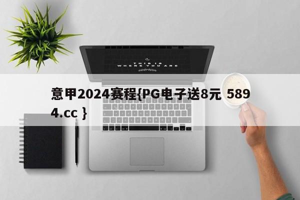 意甲2024赛程{PG电子送8元 5894.cc }