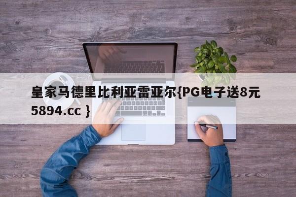 皇家马德里比利亚雷亚尔{PG电子送8元 5894.cc }