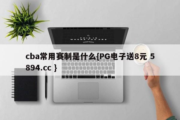 cba常用赛制是什么{PG电子送8元 5894.cc }