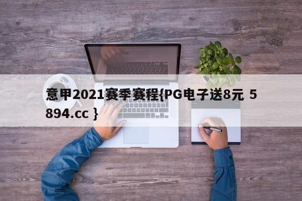 意甲2021赛季赛程{PG电子送8元 5894.cc }