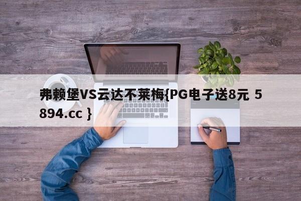 弗赖堡VS云达不莱梅{PG电子送8元 5894.cc }