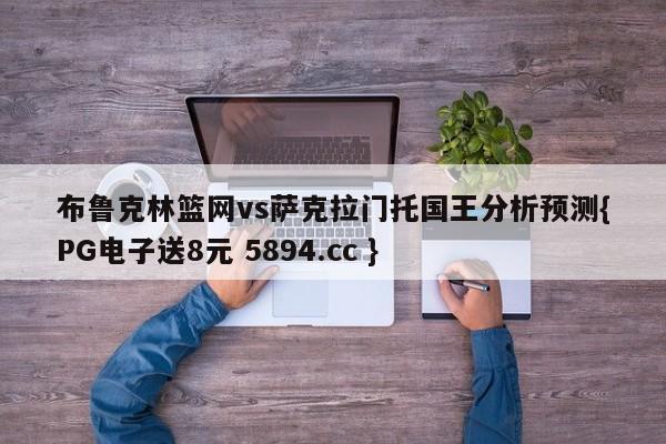 布鲁克林篮网vs萨克拉门托国王分析预测{PG电子送8元 5894.cc }