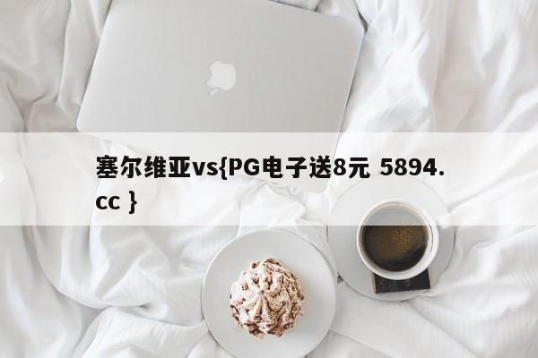 塞尔维亚vs{PG电子送8元 5894.cc }