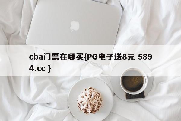 cba门票在哪买{PG电子送8元 5894.cc }