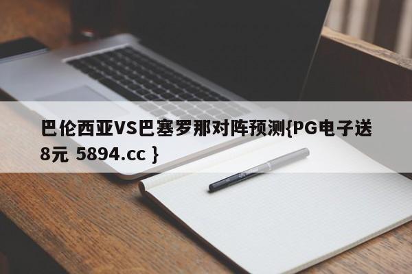 巴伦西亚VS巴塞罗那对阵预测{PG电子送8元 5894.cc }