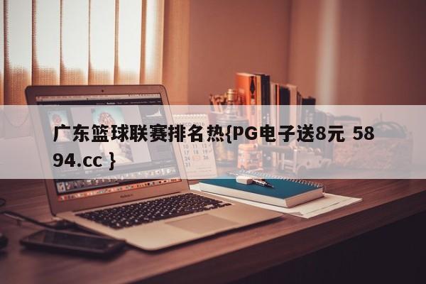 广东篮球联赛排名热{PG电子送8元 5894.cc }