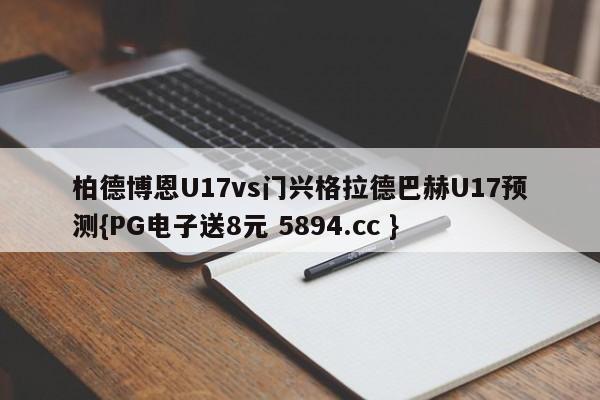 柏德博恩U17vs门兴格拉德巴赫U17预测{PG电子送8元 5894.cc }