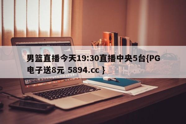 男篮直播今天19:30直播中央5台{PG电子送8元 5894.cc }