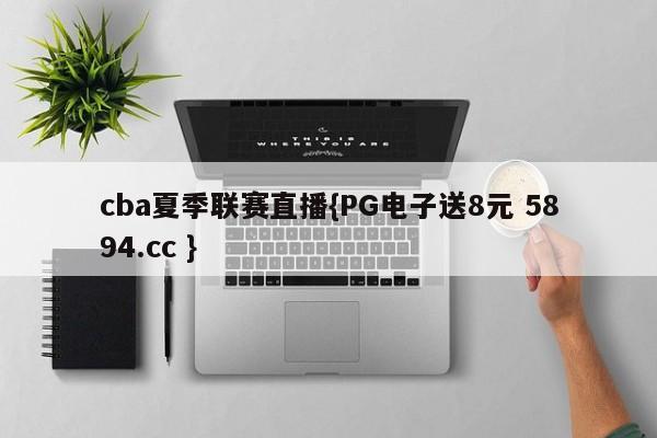 cba夏季联赛直播{PG电子送8元 5894.cc }