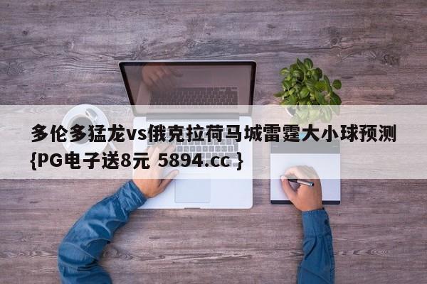 多伦多猛龙vs俄克拉荷马城雷霆大小球预测{PG电子送8元 5894.cc }