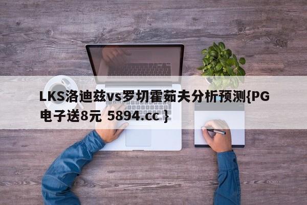 LKS洛迪兹vs罗切霍茹夫分析预测{PG电子送8元 5894.cc }