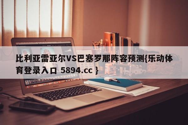 比利亚雷亚尔VS巴塞罗那阵容预测{乐动体育登录入口 5894.cc }