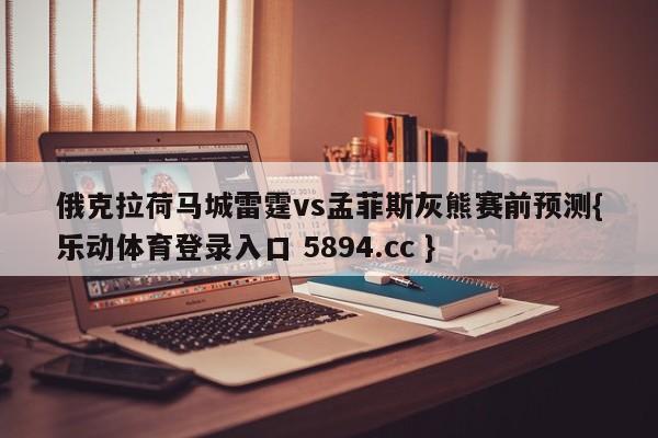 俄克拉荷马城雷霆vs孟菲斯灰熊赛前预测{乐动体育登录入口 5894.cc }