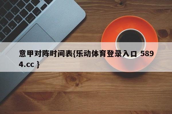 意甲对阵时间表{乐动体育登录入口 5894.cc }